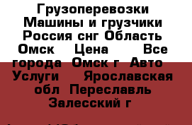 Грузоперевозки.Машины и грузчики.Россия.снг,Область.Омск. › Цена ­ 1 - Все города, Омск г. Авто » Услуги   . Ярославская обл.,Переславль-Залесский г.